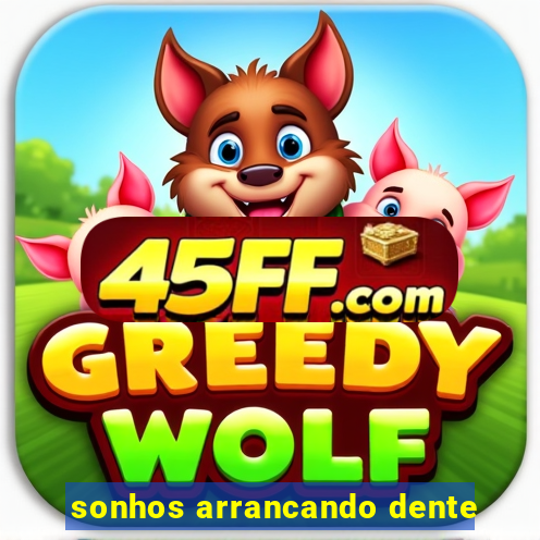 sonhos arrancando dente